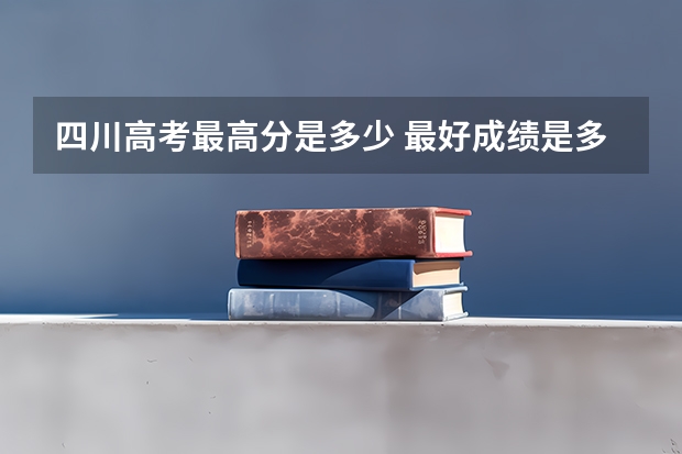 四川高考最高分是多少 最好成绩是多少分