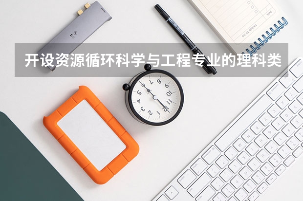 开设资源循环科学与工程专业的理科类大学名单