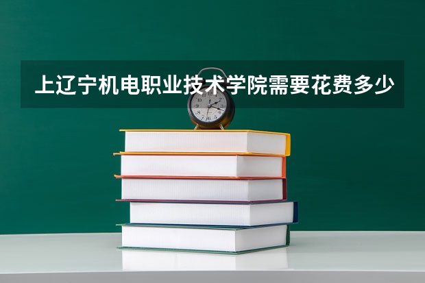 上辽宁机电职业技术学院需要花费多少钱 录取规则如何