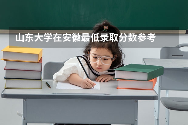 山东大学在安徽最低录取分数参考
