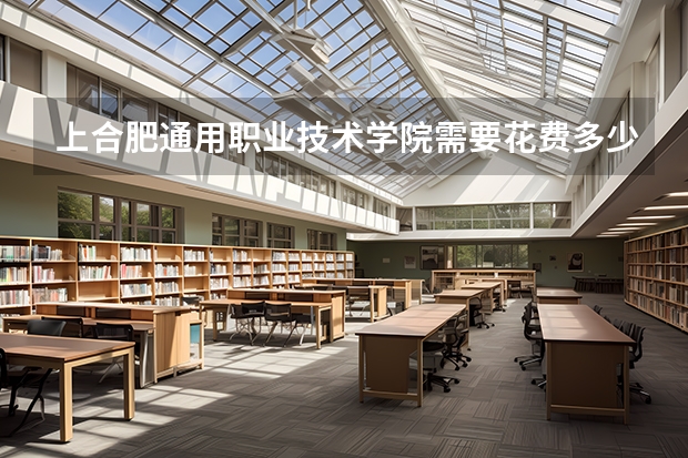 上合肥通用职业技术学院需要花费多少钱 录取规则如何