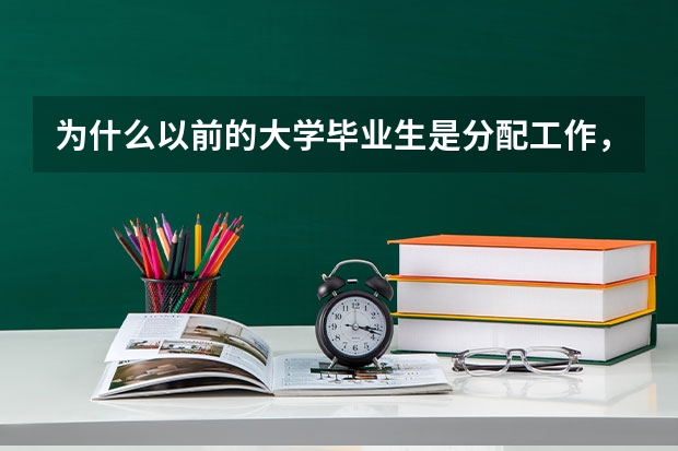 为什么以前的大学毕业生是分配工作，而现在要自己找工作