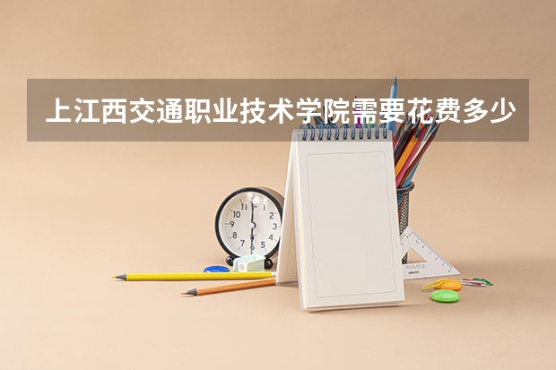 上江西交通职业技术学院需要花费多少钱 录取规则如何