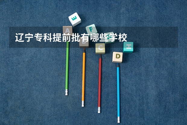 辽宁专科提前批有哪些学校
