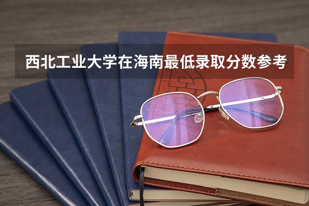 西北工业大学在海南最低录取分数参考