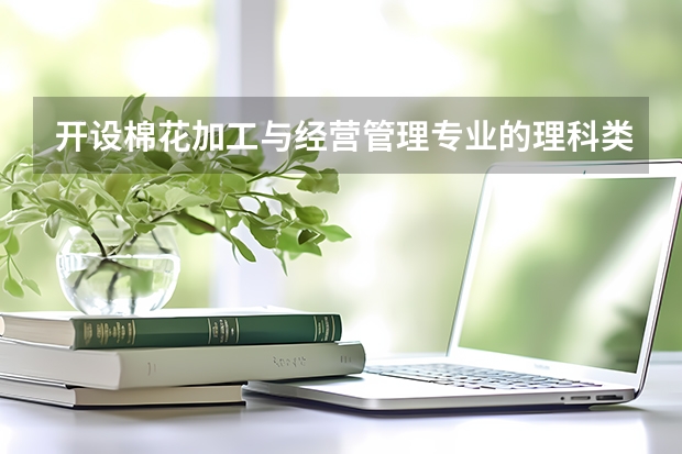 开设棉花加工与经营管理专业的理科类大学名单