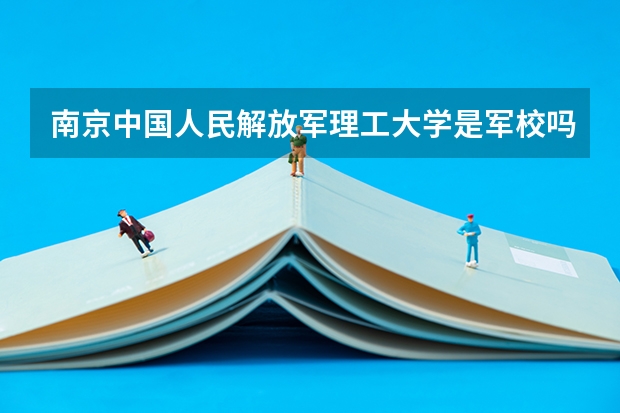 南京中国人民解放军理工大学是军校吗？是一本吗