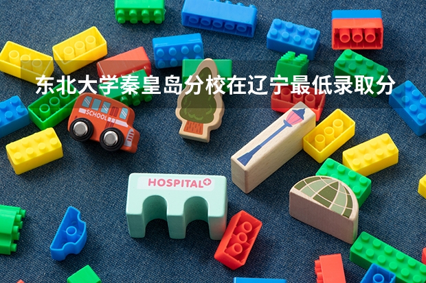 东北大学秦皇岛分校在辽宁最低录取分数参考