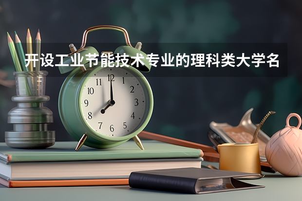 开设工业节能技术专业的理科类大学名单