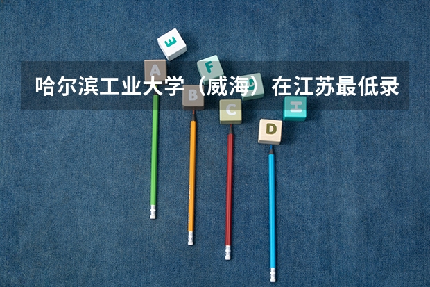 哈尔滨工业大学（威海）在江苏最低录取分数参考