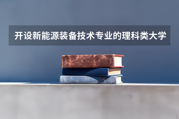 开设新能源装备技术专业的理科类大学名单