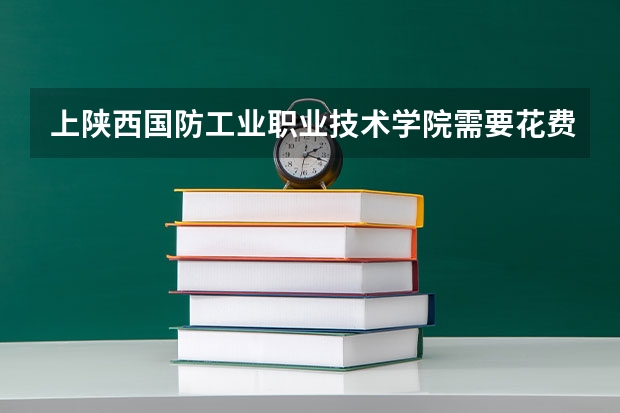 上陕西国防工业职业技术学院需要花费多少钱 录取规则如何