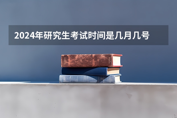 2024年研究生考试时间是几月几号 科目有哪些？
