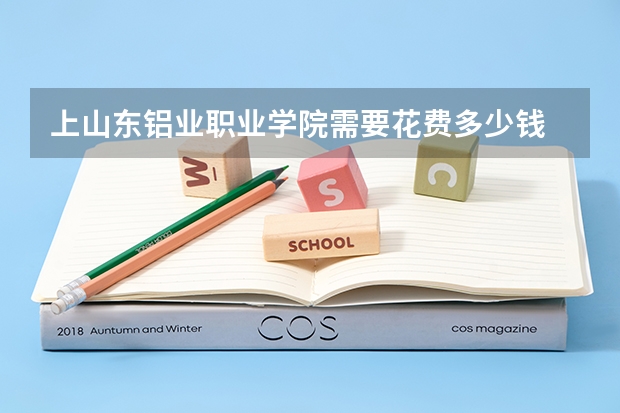 上山东铝业职业学院需要花费多少钱 录取规则如何