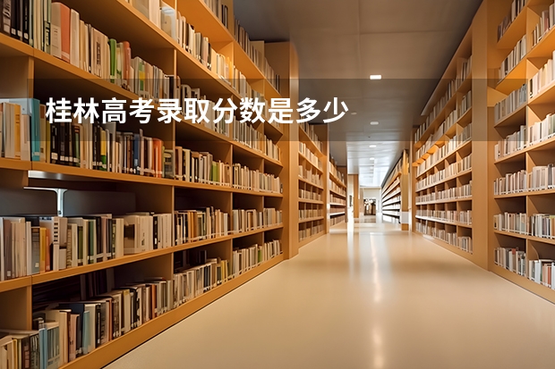 桂林高考录取分数是多少
