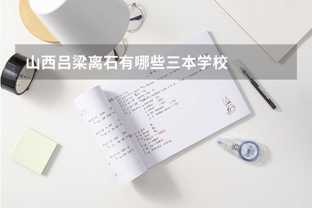 山西吕梁离石有哪些三本学校