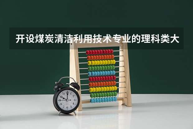 开设煤炭清洁利用技术专业的理科类大学名单