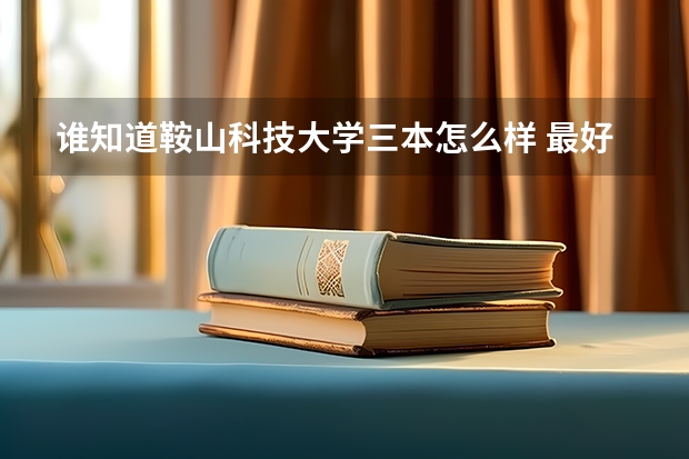 谁知道鞍山科技大学三本怎么样 最好是在那上学的来回答