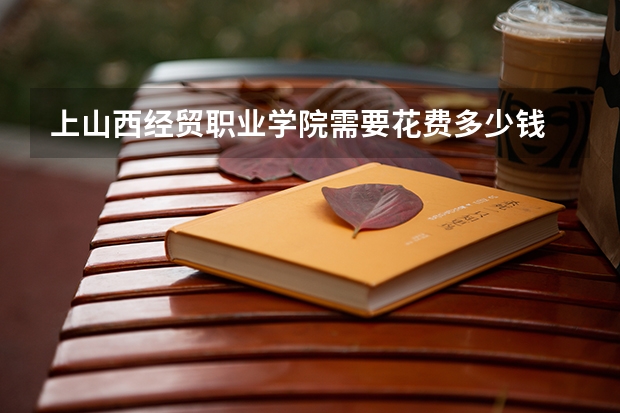 上山西经贸职业学院需要花费多少钱 录取规则如何