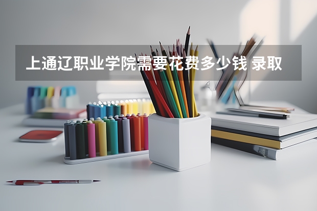 上通辽职业学院需要花费多少钱 录取规则如何