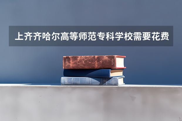 上齐齐哈尔高等师范专科学校需要花费多少钱 录取规则如何