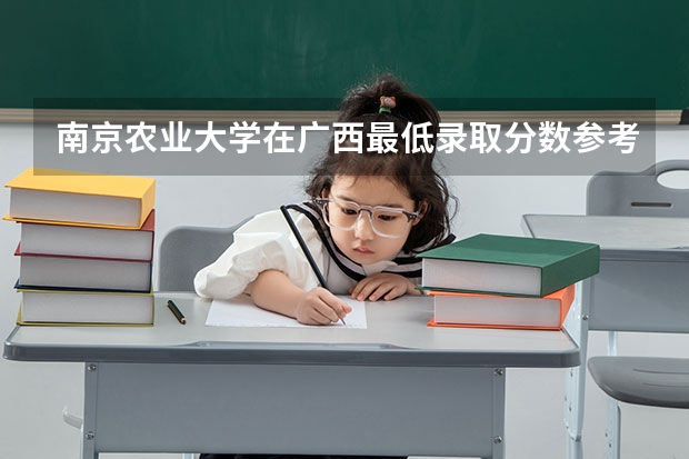 南京农业大学在广西最低录取分数参考