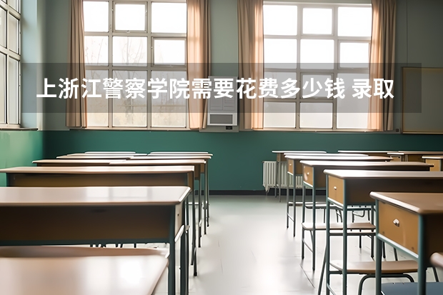 上浙江警察学院需要花费多少钱 录取规则如何