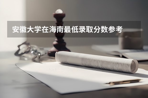 安徽大学在海南最低录取分数参考