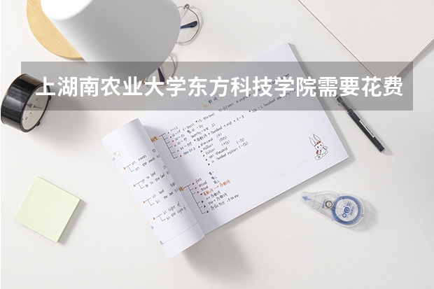 上湖南农业大学东方科技学院需要花费多少钱 录取规则如何