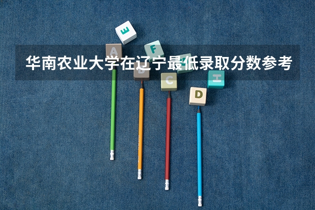 华南农业大学在辽宁最低录取分数参考