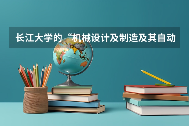 长江大学的“机械设计及制造及其自动化”专业怎么样？
