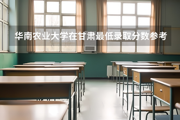 华南农业大学在甘肃最低录取分数参考