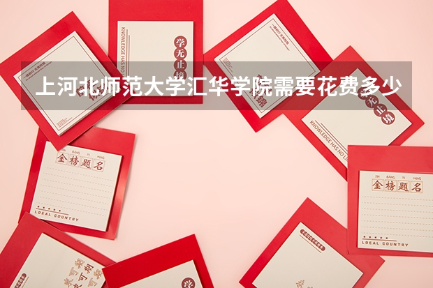 上河北师范大学汇华学院需要花费多少钱 录取规则如何