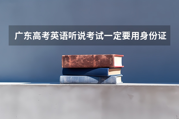 广东高考英语听说考试一定要用身份证吗 拜托前辈指点 快