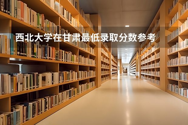 西北大学在甘肃最低录取分数参考