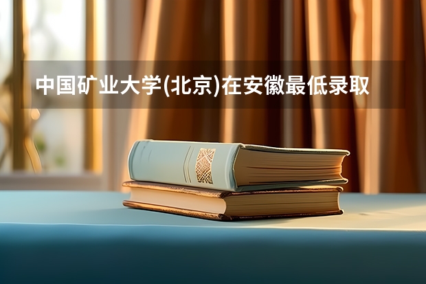 中国矿业大学(北京)在安徽最低录取分数参考