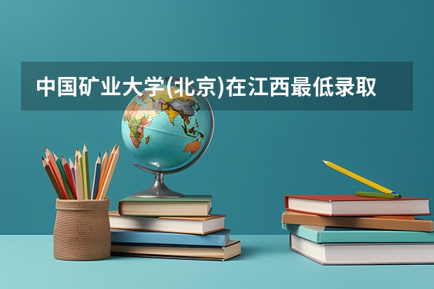 中国矿业大学(北京)在江西最低录取分数参考