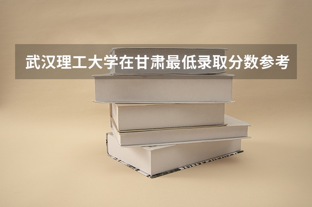 武汉理工大学在甘肃最低录取分数参考