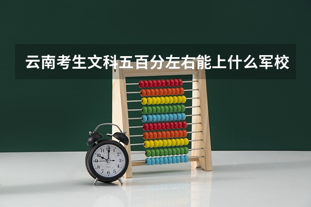 云南考生文科五百分左右能上什么军校