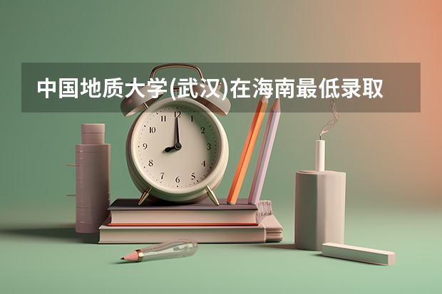 中国地质大学(武汉)在海南最低录取分数参考
