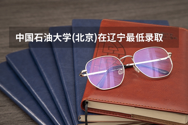 中国石油大学(北京)在辽宁最低录取分数参考