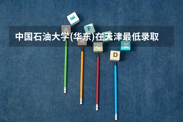 中国石油大学(华东)在天津最低录取分数参考