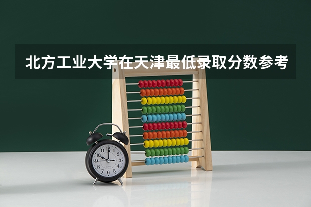 北方工业大学在天津最低录取分数参考