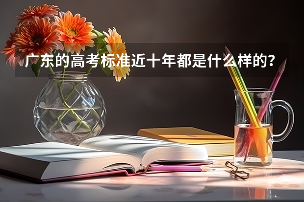 广东的高考标准近十年都是什么样的？给出详细说明。