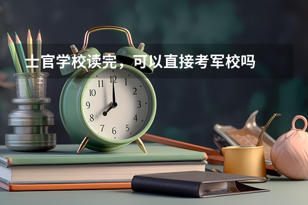 士官学校读完，可以直接考军校吗