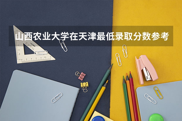 山西农业大学在天津最低录取分数参考