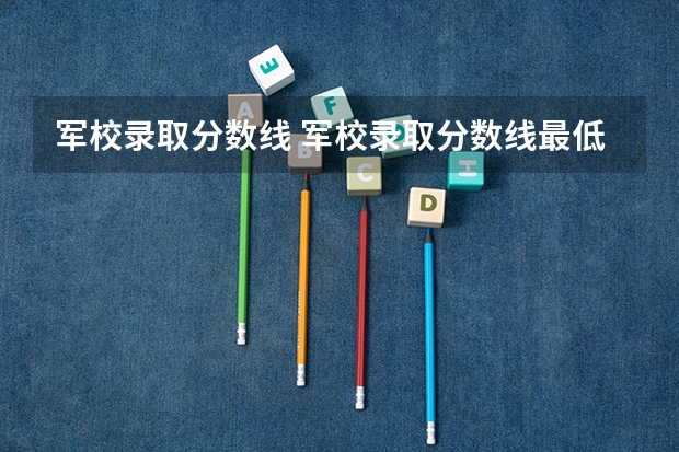 军校录取分数线 军校录取分数线最低