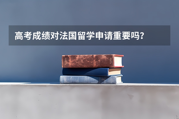 高考成绩对法国留学申请重要吗？