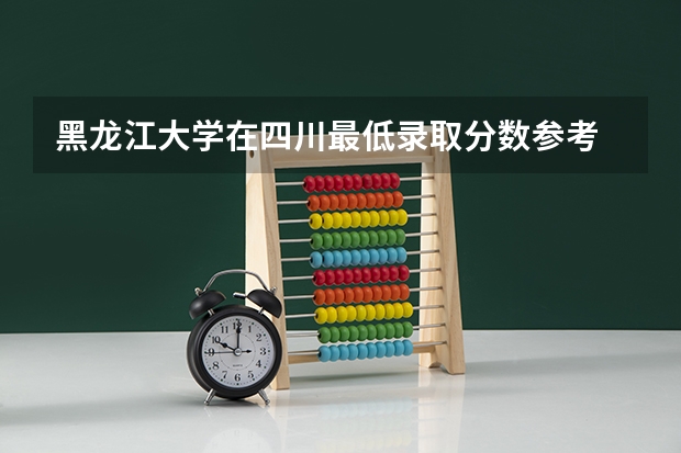 黑龙江大学在四川最低录取分数参考