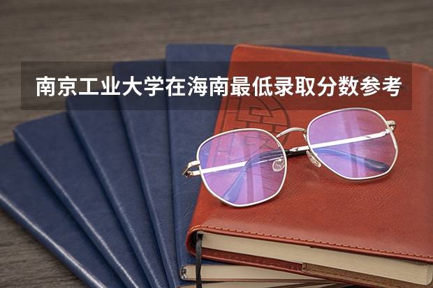 南京工业大学在海南最低录取分数参考